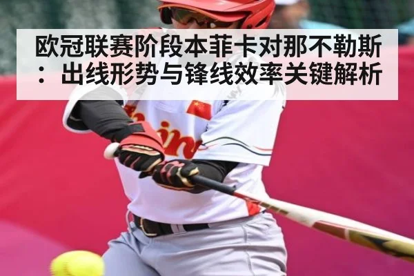 欧冠联赛阶段本菲卡对那不勒斯：出线形势与锋线效率关键解析