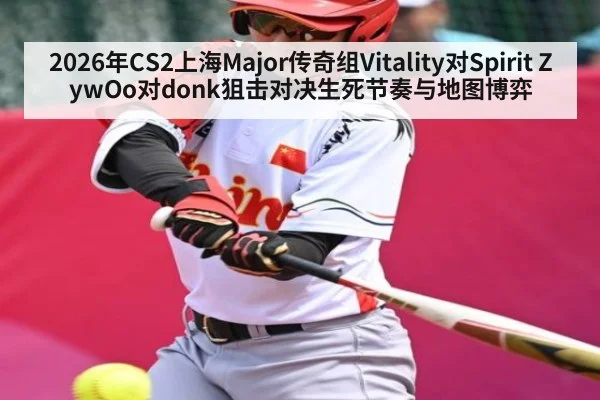 2026年CS2上海Major传奇组Vitality对Spirit ZywOo对donk狙击对决生死节奏与地图博弈