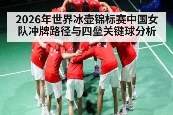 2026年世界冰壶锦标赛中国女队冲牌路径与四垒关键球分析