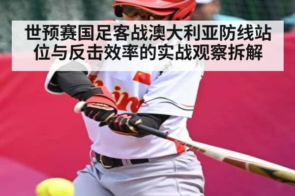 世预赛国足客战澳大利亚防线站位与反击效率的实战观察拆解
